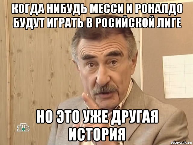 когда нибудь месси и роналдо будут играть в росийской лиге но это уже другая история, Мем Каневский (Но это уже совсем другая история)