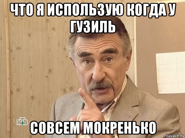 что я использую когда у гузиль совсем мокренько, Мем Каневский (Но это уже совсем другая история)