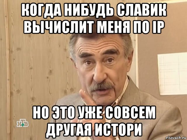 когда нибудь славик вычислит меня по ip но это уже совсем другая истори, Мем Каневский (Но это уже совсем другая история)