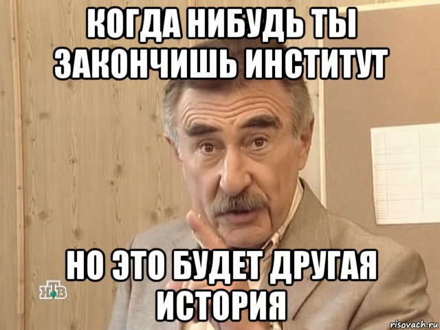 когда нибудь ты закончишь институт но это будет другая история, Мем Каневский (Но это уже совсем другая история)