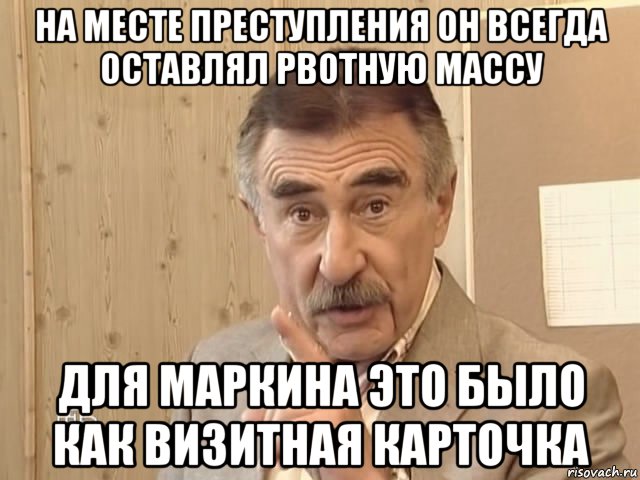 на месте преступления он всегда оставлял рвотную массу для маркина это было как визитная карточка, Мем Каневский (Но это уже совсем другая история)