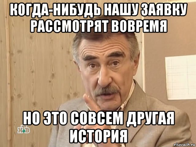 когда-нибудь нашу заявку рассмотрят вовремя но это совсем другая история, Мем Каневский (Но это уже совсем другая история)