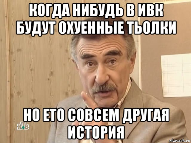 когда нибудь в ивк будут охуенные тьолки но ето совсем другая история, Мем Каневский (Но это уже совсем другая история)