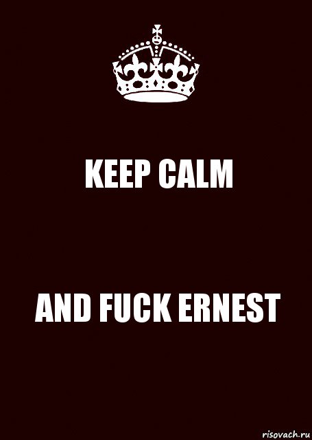 KEEP CALM AND FUCK ERNEST