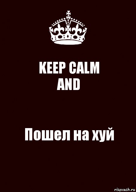 KEEP CALM
AND Пошел на хуй