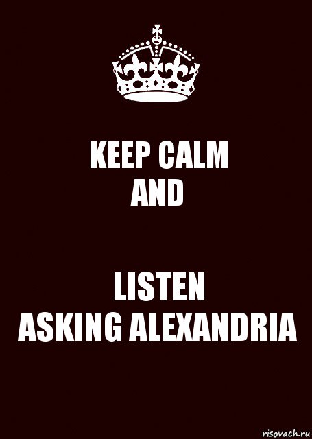 KEEP CALM
AND LISTEN
ASKING ALEXANDRIA