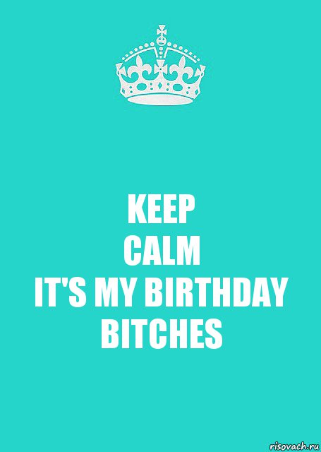 KEEP
CALM
IT'S MY BIRTHDAY
BITCHES, Комикс  Keep Calm 2