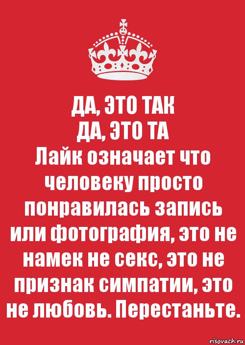 ДА, ЭТО ТАК
ДА, ЭТО ТА
Лайк означает что человеку просто понравилась запись или фотография, это не намек не секс, это не признак симпатии, это не любовь. Перестаньте., Комикс Keep Calm 3