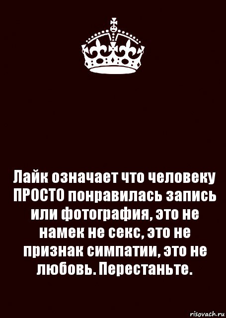  Лайк означает что человеку ПРОСТО понравилась запись или фотография, это не намек не секс, это не признак симпатии, это не любовь. Перестаньте.