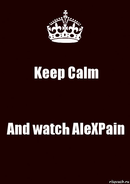 Keep Calm And watch AleXPain