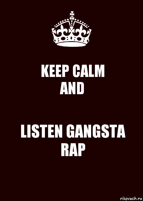 KEEP CALM
AND LISTEN GANGSTA RAP