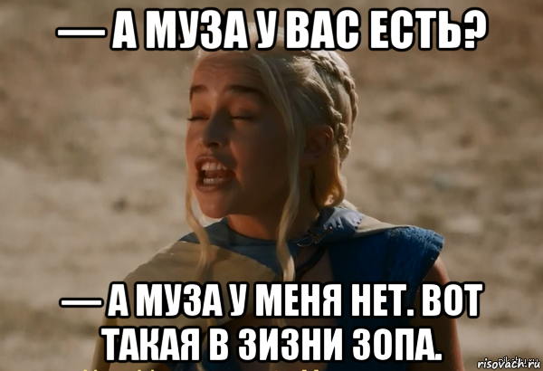 — а муза у вас есть? — а муза у меня нет. вот такая в зизни зопа., Мем Кхалиси