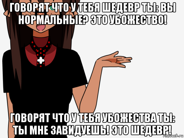 говорят что у тебя шедевр ты: вы нормальные? это убожество! говорят что у тебя убожества ты: ты мне завидуешь! это шедевр!, Мем кИсЕкАй