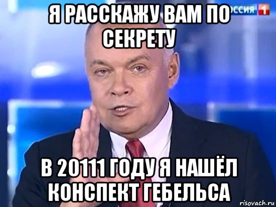 я расскажу вам по секрету в 20111 году я нашёл конспект гебельса, Мем Киселёв 2014