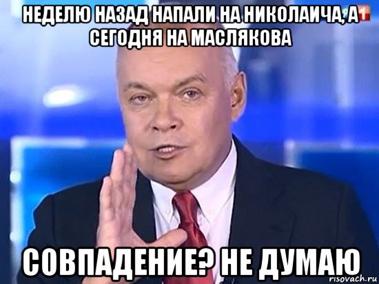 неделю назад напали на николаича, а сегодня на маслякова совпадение? не думаю, Мем Киселёв 2014