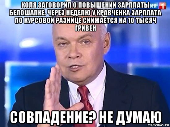 коля заговорил о повышении зарплаты белошапке. через неделю у кравченка зарплата по курсовой разнице снижается на 10 тысяч гривен совпадение? не думаю, Мем Киселёв 2014