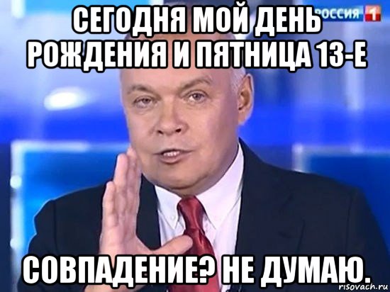 сегодня мой день рождения и пятница 13-е совпадение? не думаю., Мем Киселёв 2014