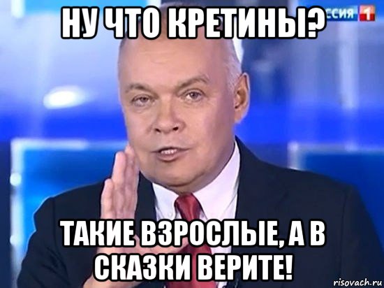 ну что кретины? такие взрослые, а в сказки верите!, Мем Киселёв 2014