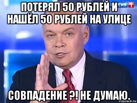 потерял 50 рублей и нашёл 50 рублей на улице совпадение ?! не думаю., Мем Киселёв 2014