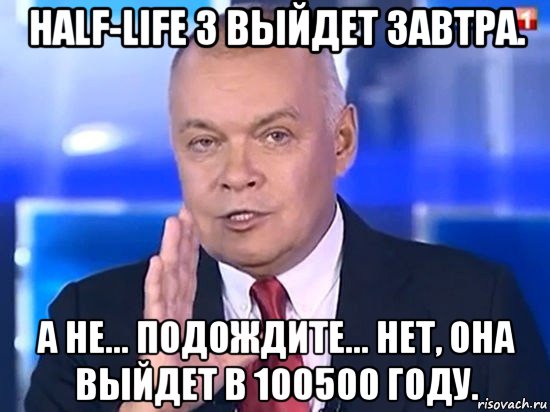 half-life 3 выйдет завтра. а не... подождите... нет, она выйдет в 100500 году., Мем Киселёв 2014