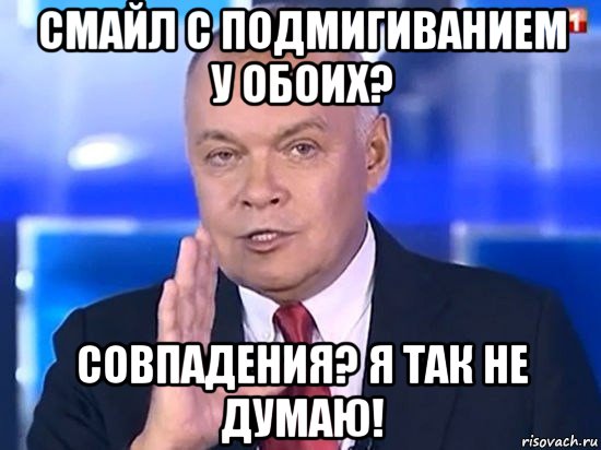 смайл с подмигиванием у обоих? совпадения? я так не думаю!, Мем Киселёв 2014