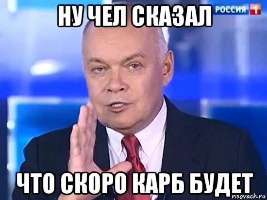 ну чел сказал что скоро карб будет, Мем Киселёв 2014