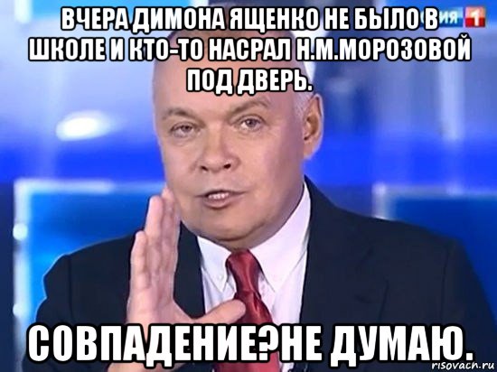 вчера димона ященко не было в школе и кто-то насрал н.м.морозовой под дверь. совпадение?не думаю., Мем Киселёв 2014