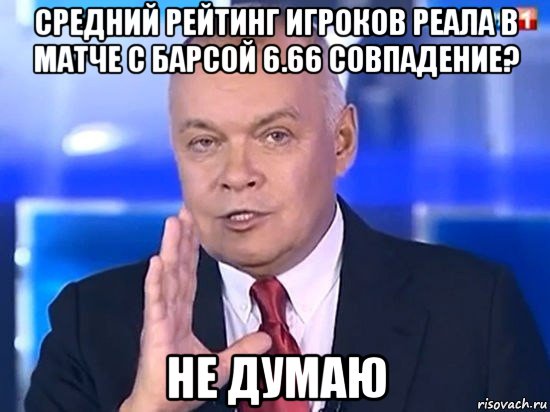 средний рейтинг игроков реала в матче с барсой 6.66 совпадение? не думаю, Мем Киселёв 2014