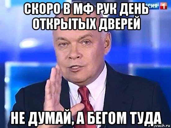 скоро в мф рук день открытых дверей не думай, а бегом туда, Мем Киселёв 2014