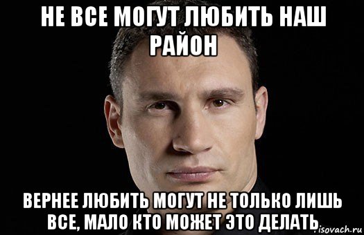 не все могут любить наш район вернее любить могут не только лишь все, мало кто может это делать, Мем Кличко