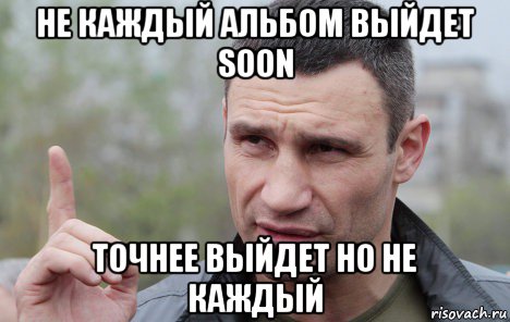 не каждый альбом выйдет soon точнее выйдет но не каждый, Мем Кличко говорит