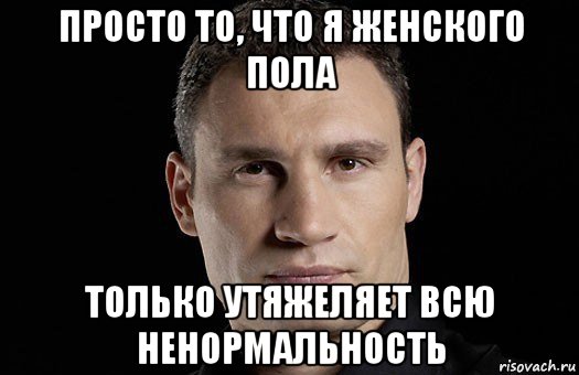 просто то, что я женского пола только утяжеляет всю ненормальность, Мем Кличко