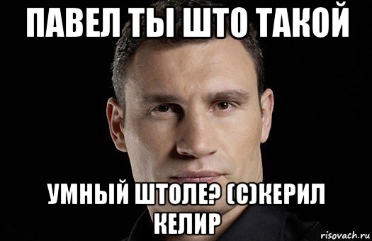 павел ты што такой умный штоле? (с)керил келир, Мем Кличко