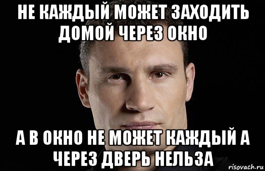 не каждый может заходить домой через окно а в окно не может каждый а через дверь нельза, Мем Кличко