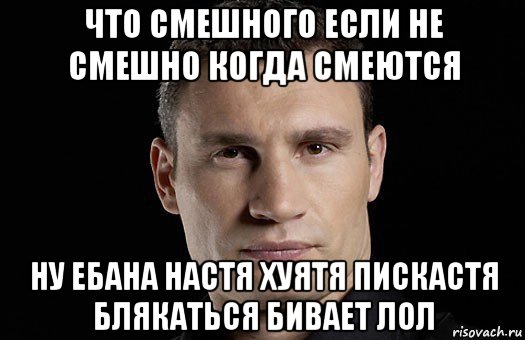 что смешного если не смешно когда смеются ну ебана настя хуятя пискастя блякаться бивает лол, Мем Кличко