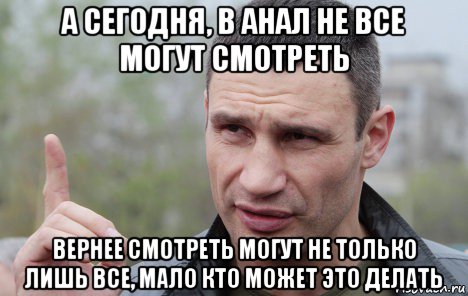 а сегодня, в анал не все могут смотреть вернее смотреть могут не только лишь все, мало кто может это делать