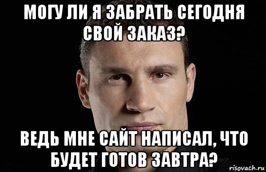 могу ли я забрать сегодня свой заказ? ведь мне сайт написал, что будет готов завтра?, Мем Кличко