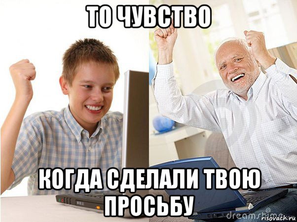 то чувство когда сделали твою просьбу