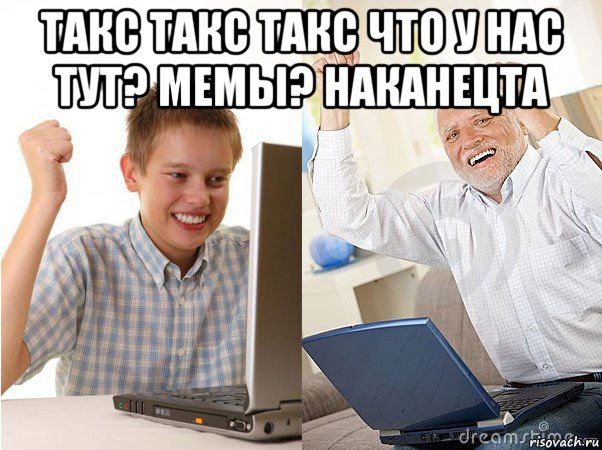 такс такс такс что у нас тут? мемы? наканецта 