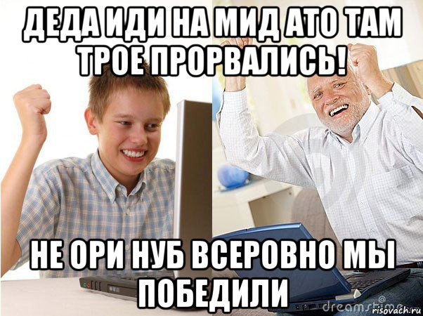 деда иди на мид ато там трое прорвались! не ори нуб всеровно мы победили, Мем   Когда с дедом