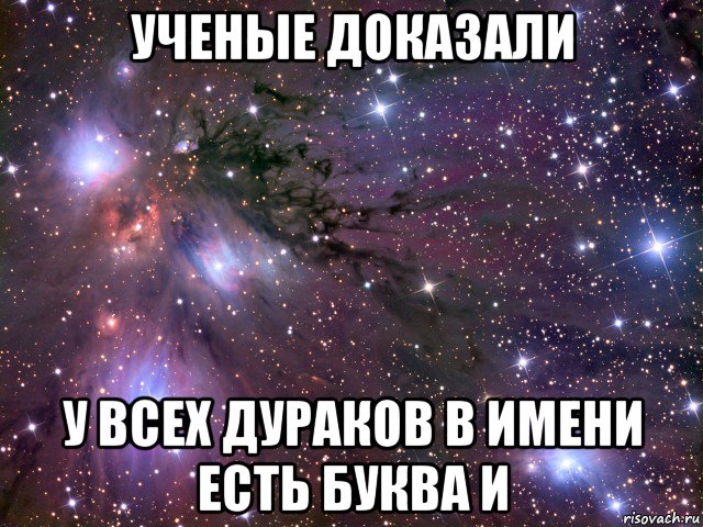 ученые доказали у всех дураков в имени есть буква и, Мем Космос