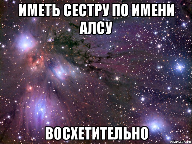 иметь сестру по имени алсу восхетительно, Мем Космос