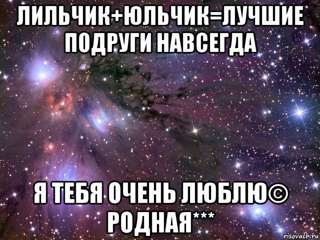 лильчик+юльчик=лучшие подруги навсегда я тебя очень люблю© родная***, Мем Космос