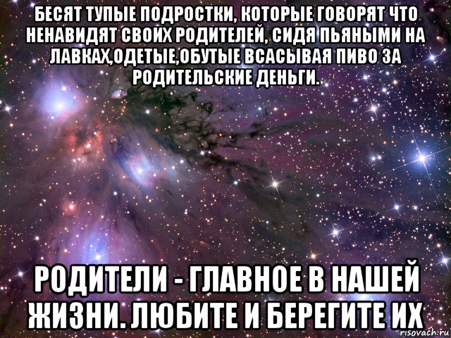 бесят тупые подростки, которые говорят что ненавидят своих родителей, сидя пьяными на лавках,одетые,обутые всасывая пиво за родительские деньги. родители - главное в нашей жизни. любите и берегите их, Мем Космос