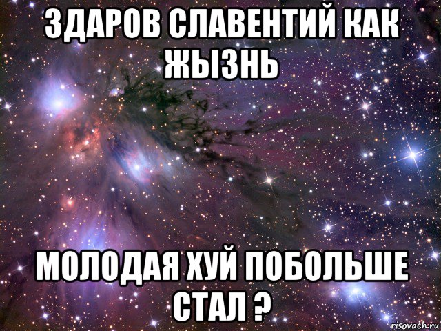 здаров славентий как жызнь молодая хуй побольше стал ?, Мем Космос