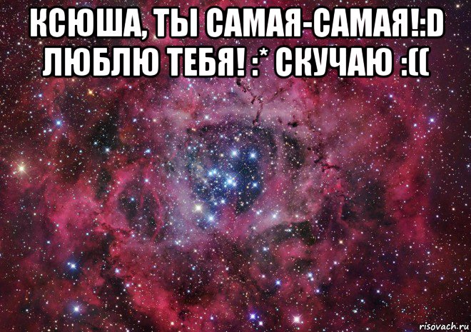 ксюша, ты самая-самая!:d люблю тебя! :* скучаю :(( , Мем Ты просто космос