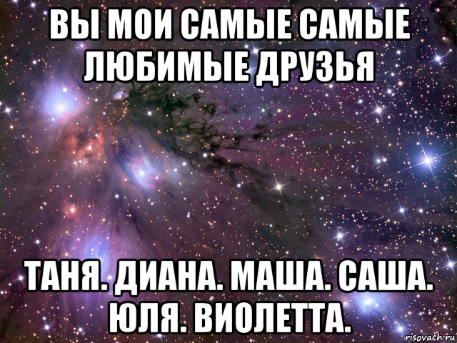 вы мои самые самые любимые друзья таня. диана. маша. саша. юля. виолетта., Мем Космос