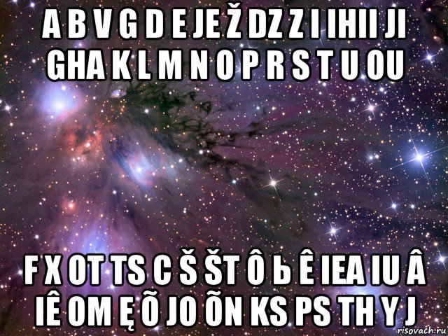 a b v g d e je ž dz z i ihii ji gha k l m n o p r s t u ou f x ot ts c š št ô ь ê iea iu â iê om ę õ jo õn ks ps th y j, Мем Космос