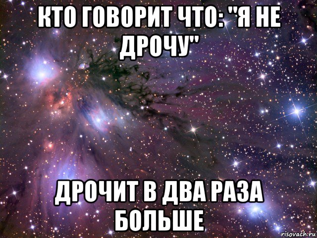 кто говорит что: "я не дрочу" дрочит в два раза больше, Мем Космос