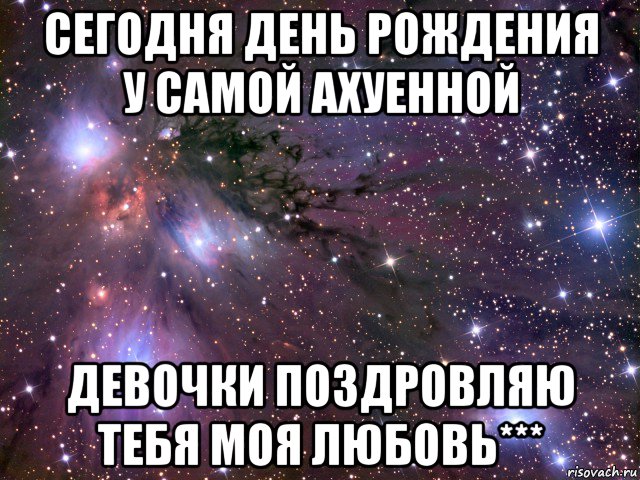 сегодня день рождения у самой ахуенной девочки поздровляю тебя моя любовь***, Мем Космос